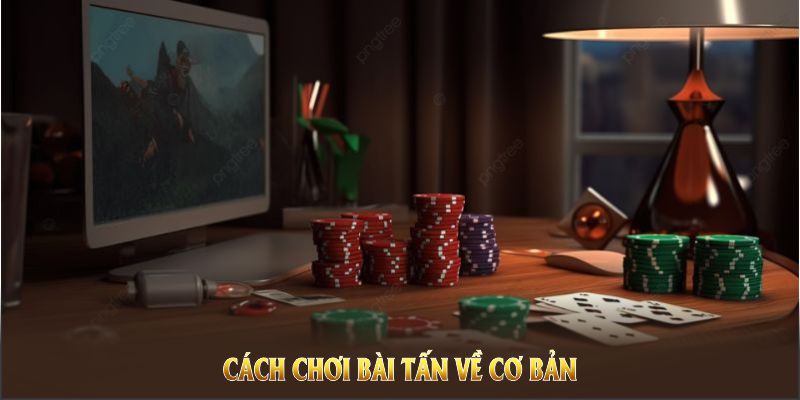 Cách chơi bài Tấn về cơ bản khá phức tạp