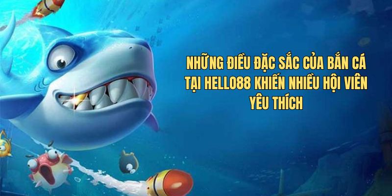 Những điều đặc sắc của bắn cá khiến nhiều hội viên yêu thích